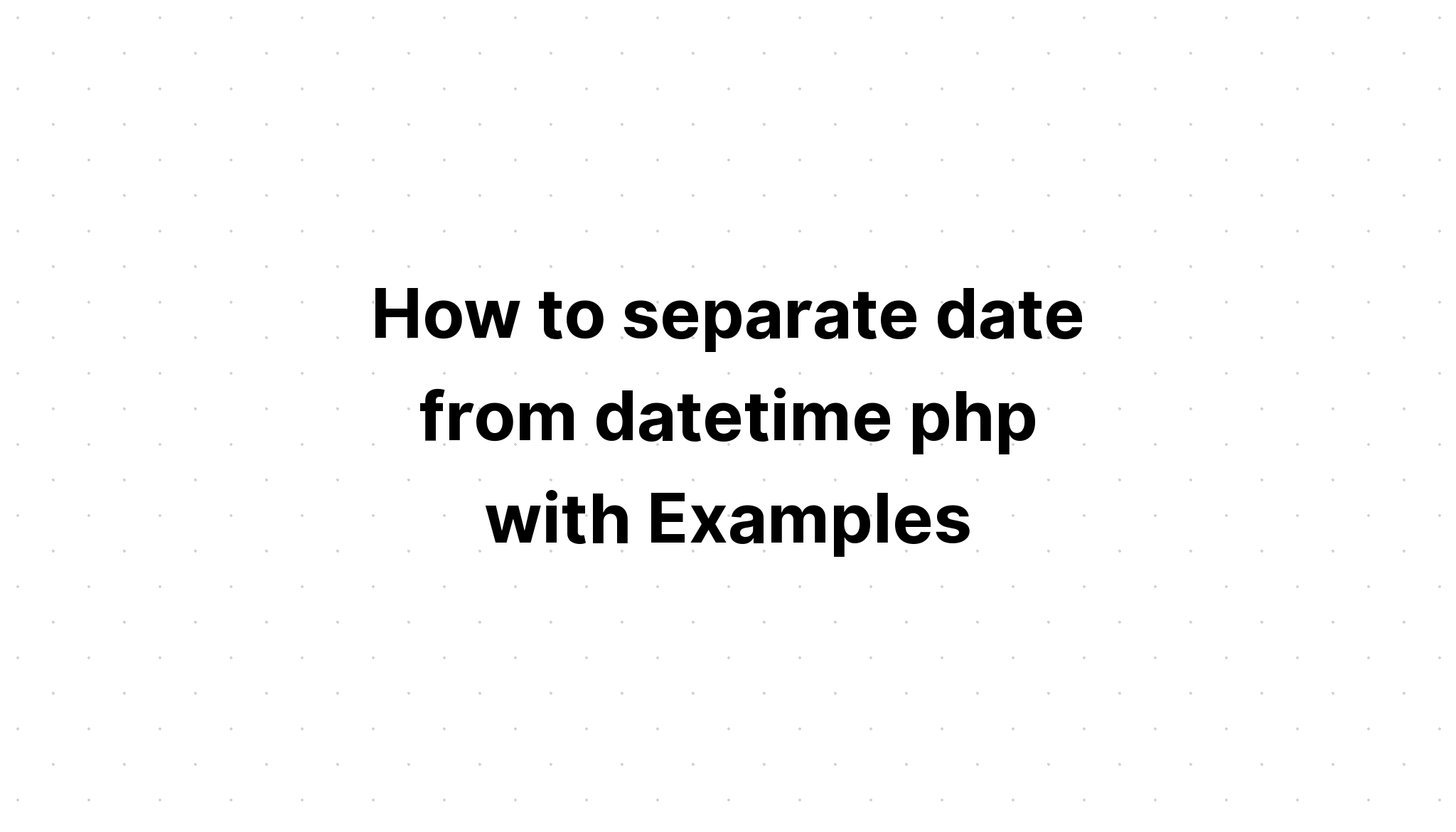 Cách tách ngày khỏi datetime php bằng các ví dụ